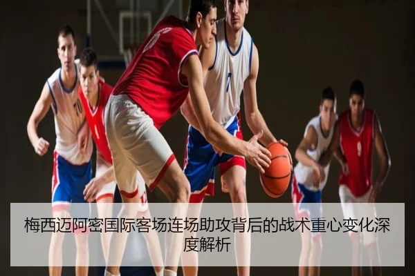 梅西迈阿密国际客场连场助攻背后的战术重心变化深度解析